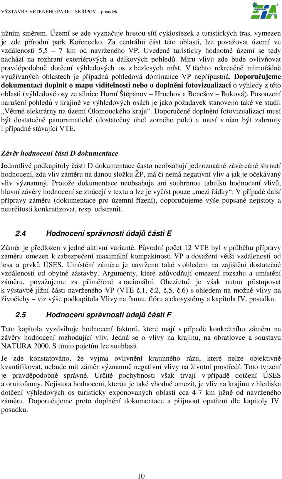 Míru vlivu zde bude ovlivňovat pravděpodobně dotčení výhledových os z bezlesých míst. V těchto rekreačně mimořádně využívaných oblastech je případná pohledová dominance VP nepřípustná.