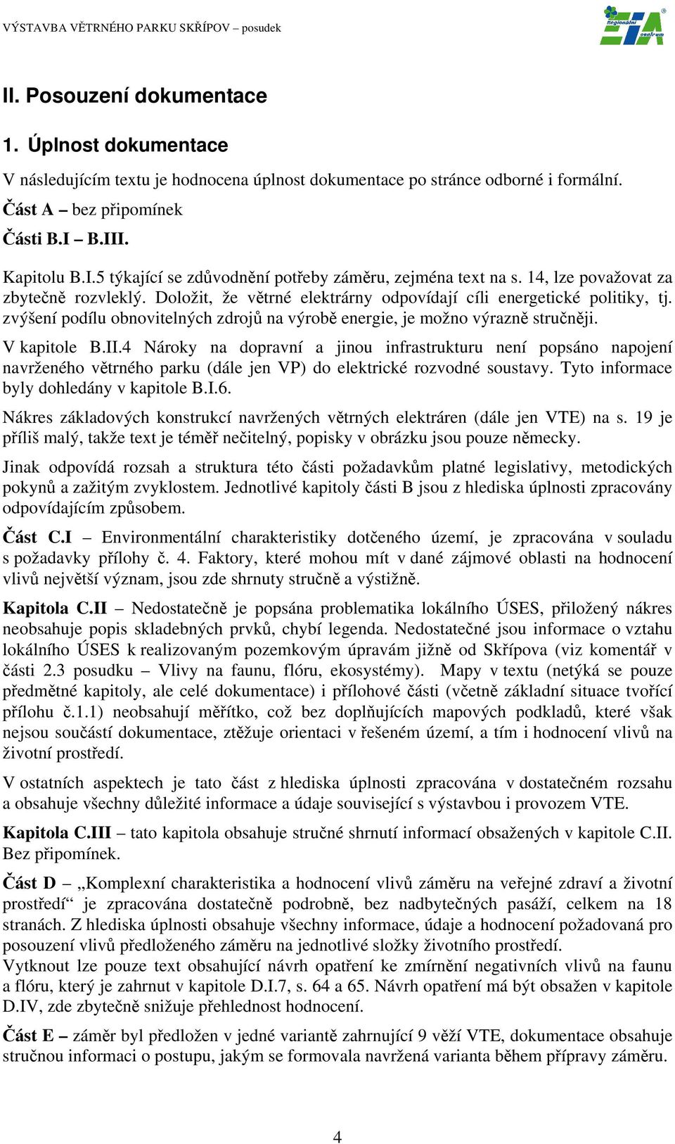 V kapitole B.II.4 Nároky na dopravní a jinou infrastrukturu není popsáno napojení navrženého větrného parku (dále jen VP) do elektrické rozvodné soustavy. Tyto informace byly dohledány v kapitole B.I.6.