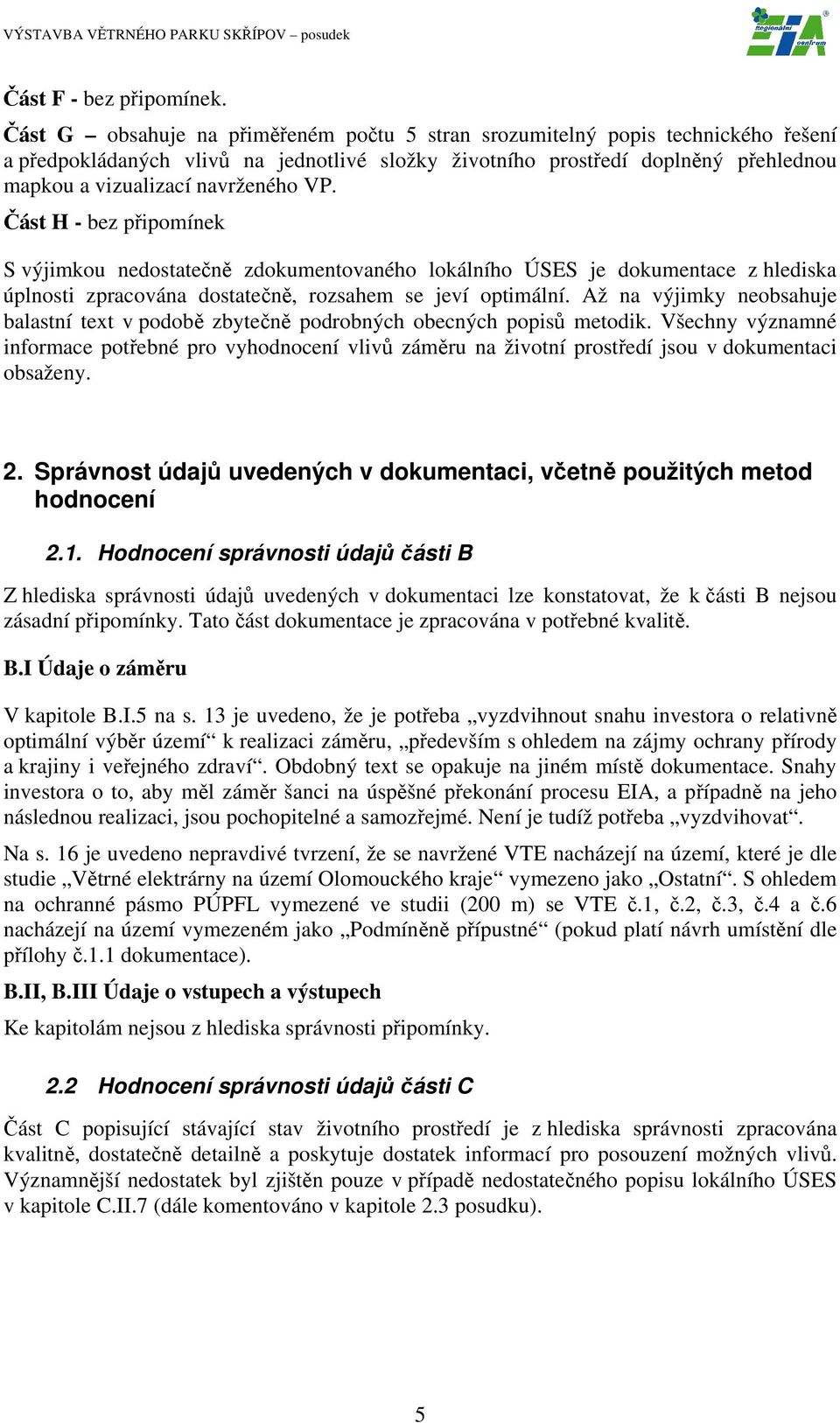 VP. Část H - bez připomínek S výjimkou nedostatečně zdokumentovaného lokálního ÚSES je dokumentace z hlediska úplnosti zpracována dostatečně, rozsahem se jeví optimální.