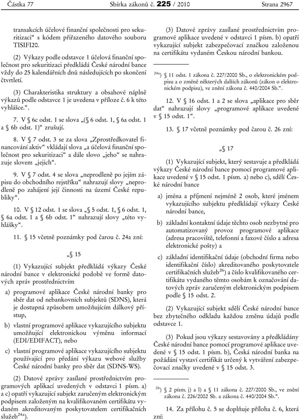 (3) Charakteristika struktury a obsahové náplně výkazů podle odstavce 1 je uvedena v příloze č. 6 k této vyhlášce.. 7. V 6c odst. 1 se slova ( 6 odst. 1, 6a odst. 1 a 6b odst. 1) zrušují. 8. V 7 odst.