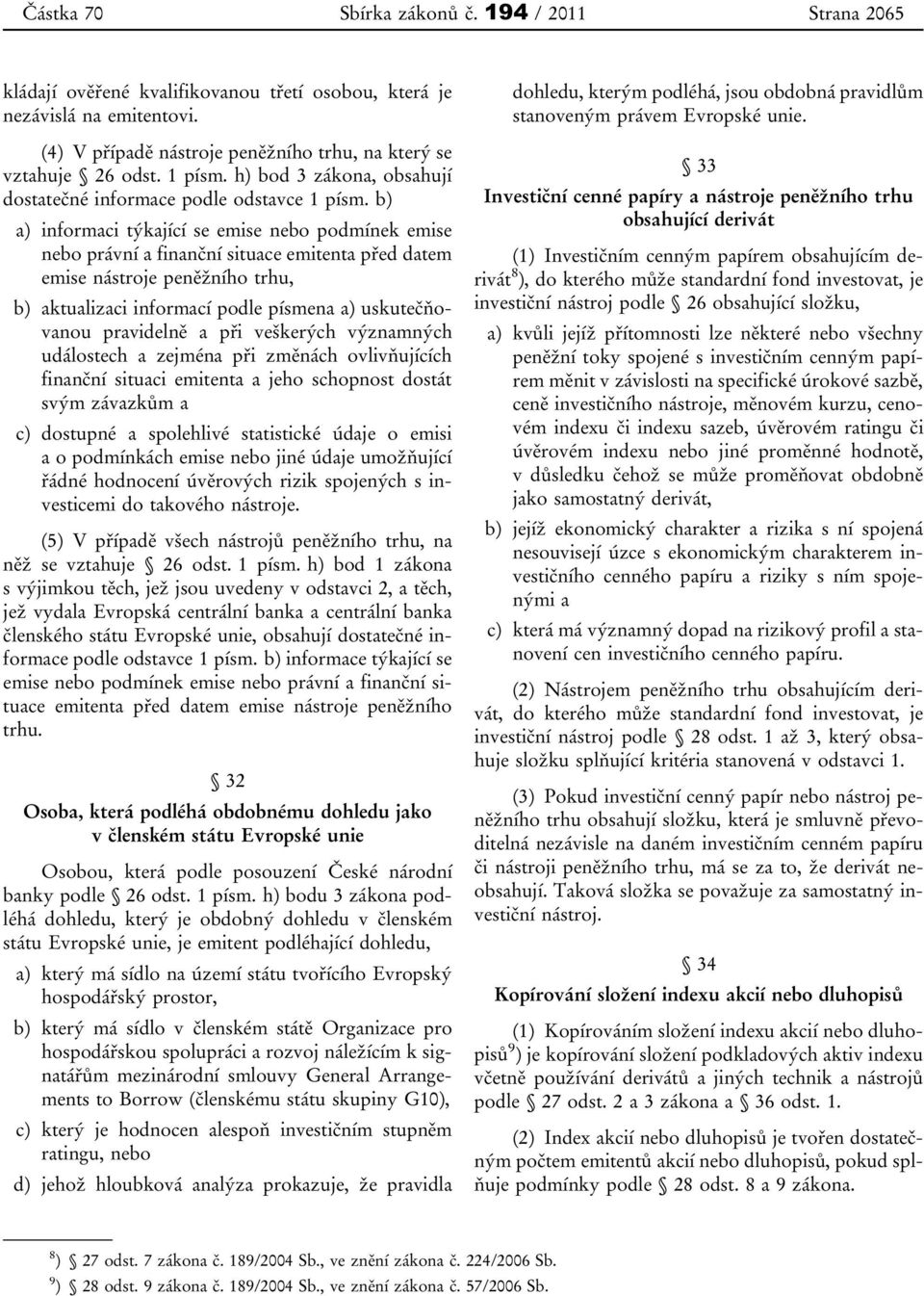 b) a) informaci týkající se emise nebo podmínek emise nebo právní a finanční situace emitenta před datem emise nástroje peněžního trhu, b) aktualizaci informací podle písmena a) uskutečňovanou