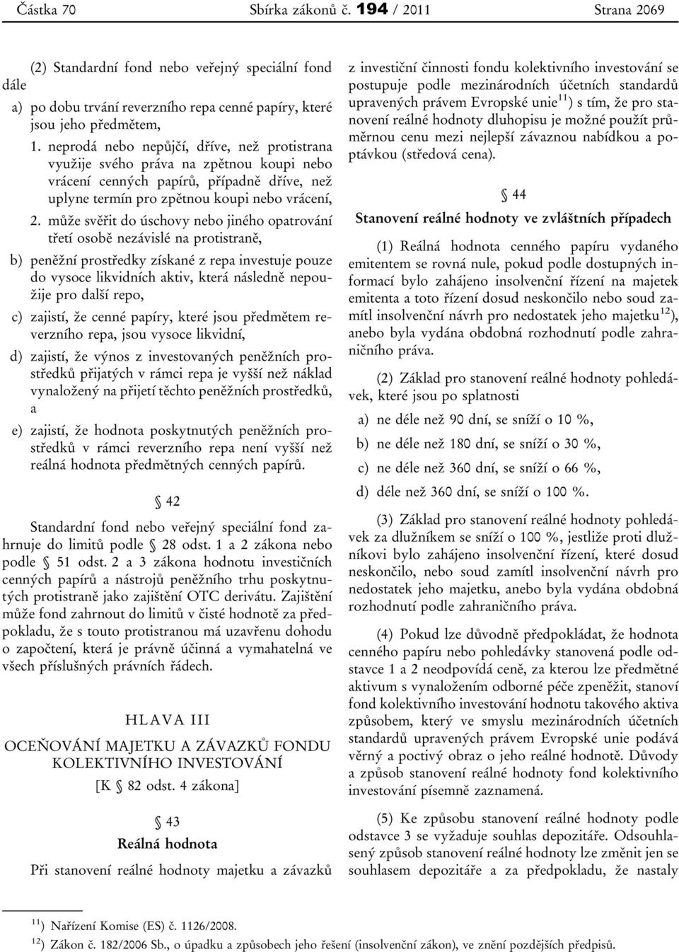 může svěřit do úschovy nebo jiného opatrování třetí osobě nezávislé na protistraně, b) peněžní prostředky získané z repa investuje pouze do vysoce likvidních aktiv, která následně nepoužije pro další