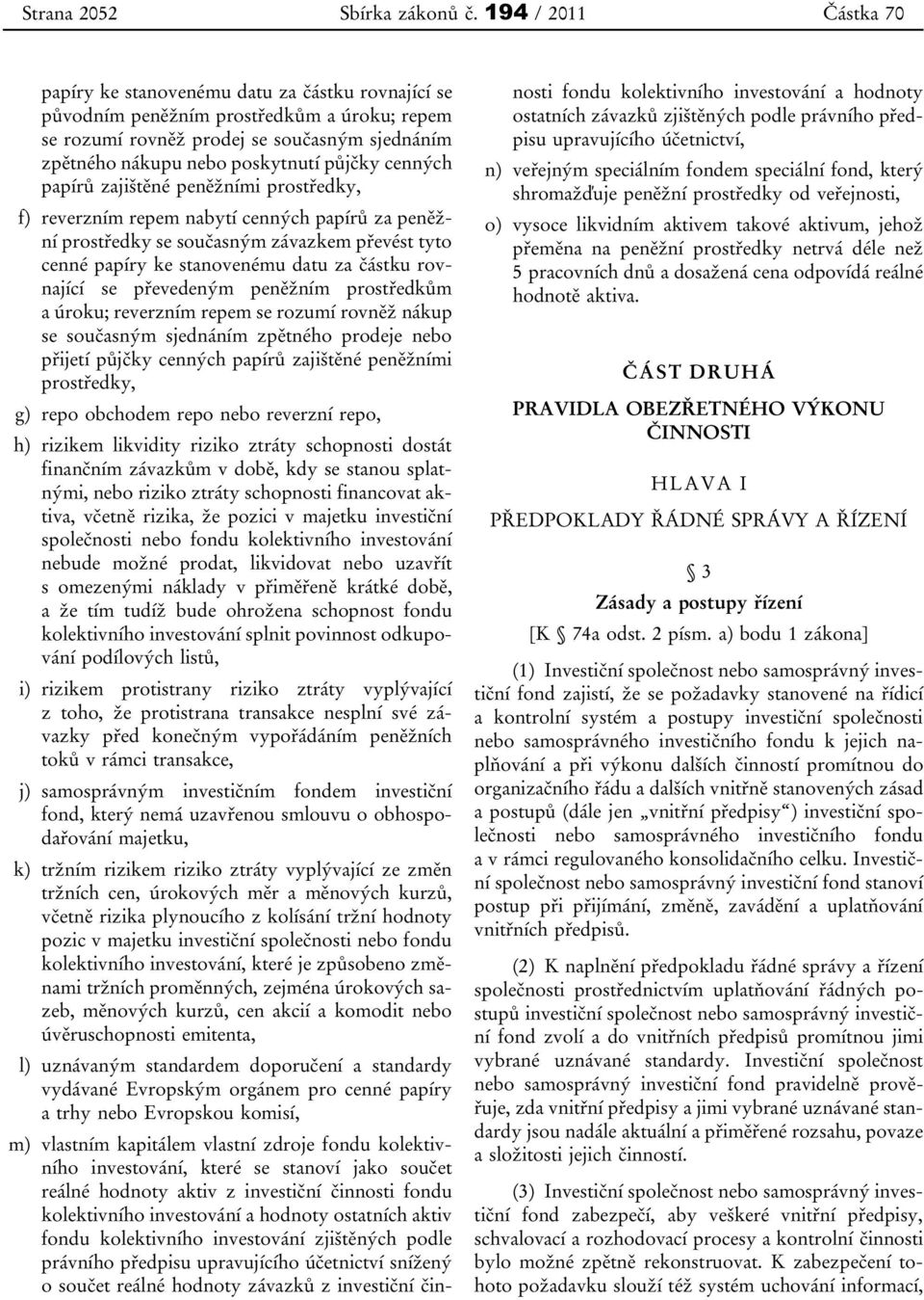 půjčky cenných papírů zajištěné peněžními prostředky, f) reverzním repem nabytí cenných papírů za peněžní prostředky se současným závazkem převést tyto cenné papíry ke stanovenému datu za částku