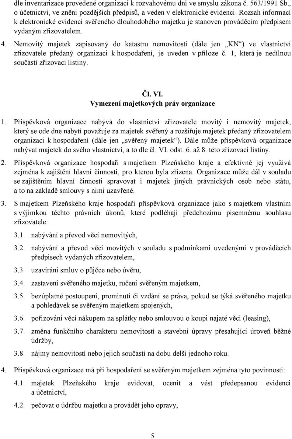 Nemovitý majetek zapisovaný do katastru nemovitostí (dále jen KN ) ve vlastnictví zřizovatele předaný organizaci k hospodaření, je uveden v příloze č. 1, která je nedílnou součástí zřizovací listiny.