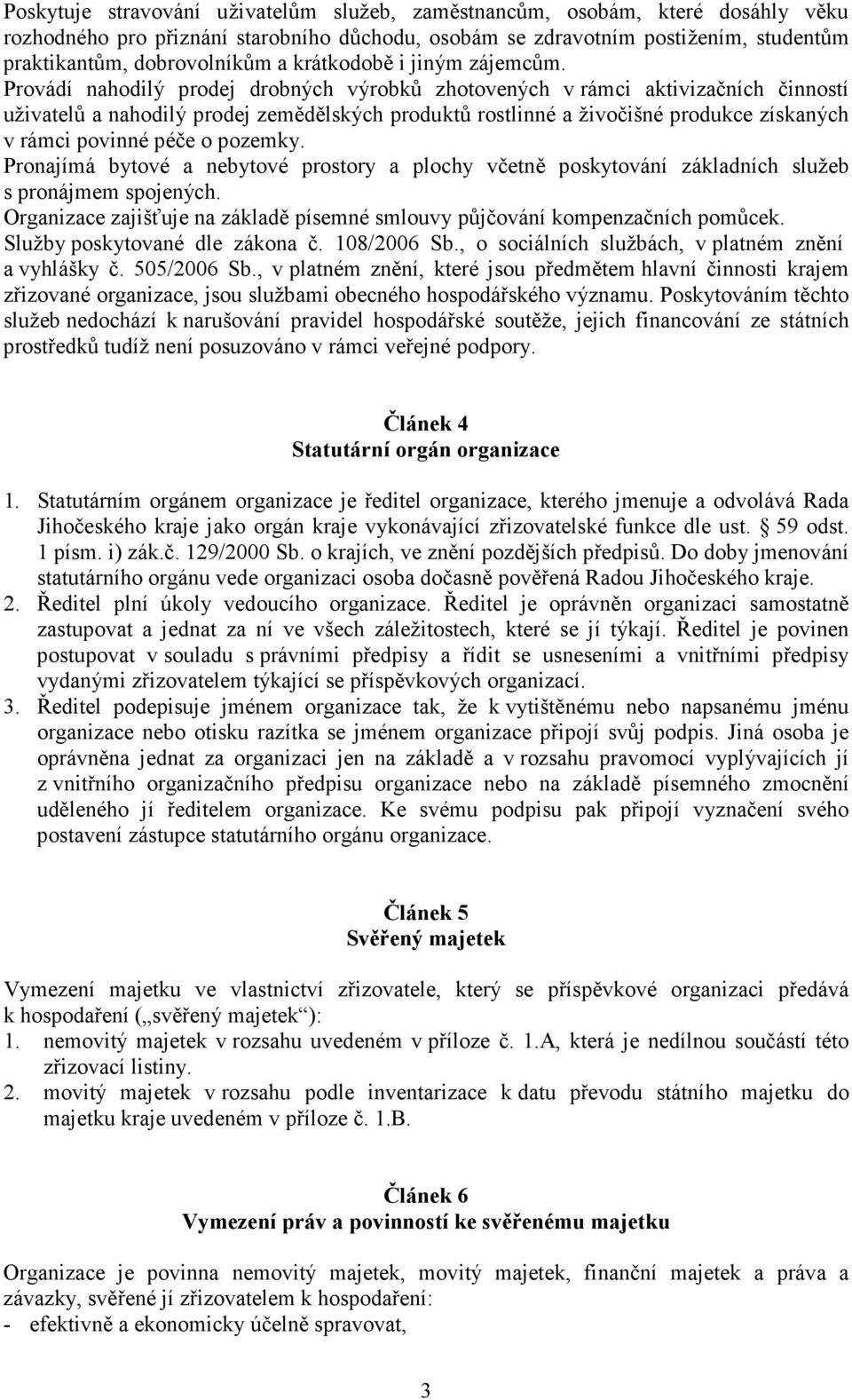 Provádí nahodilý prodej drobných výrobků zhotovených v rámci aktivizačních činností uživatelů a nahodilý prodej zemědělských produktů rostlinné a živočišné produkce získaných v rámci povinné péče o