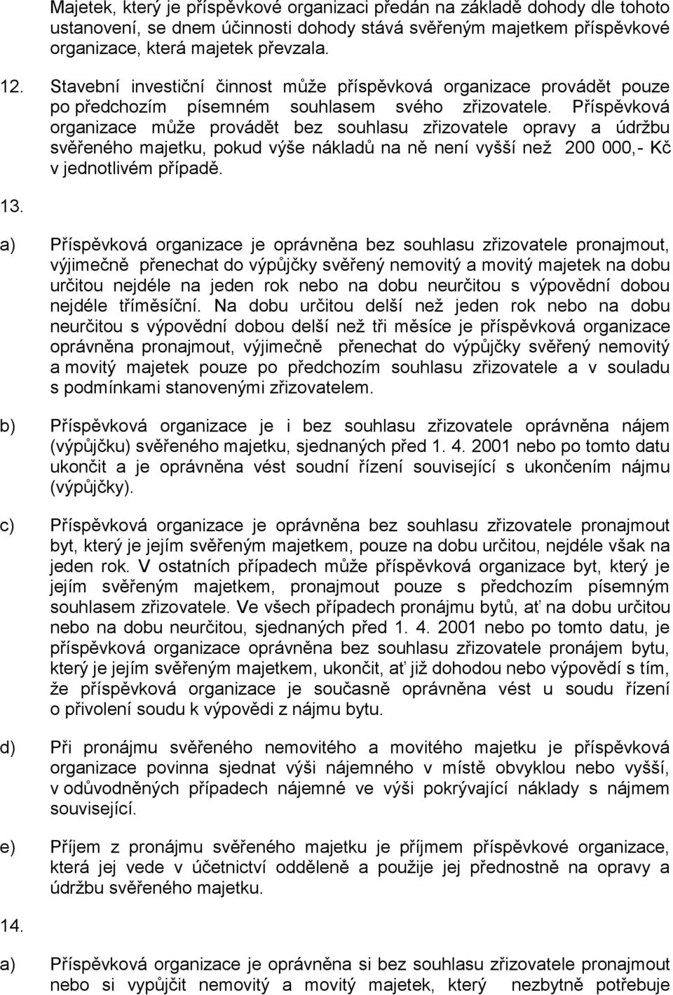 Příspěvková organizace může provádět bez souhlasu zřizovatele opravy a údržbu svěřeného majetku, pokud výše nákladů na ně není vyšší než 200 000,- Kč v jednotlivém případě. 13.