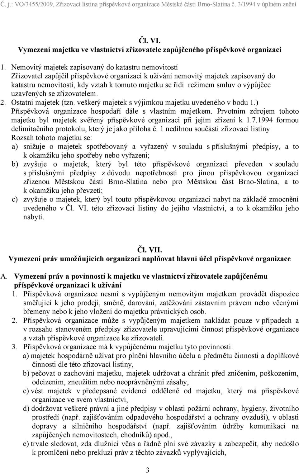 režimem smluv o výpůjčce uzavřených se zřizovatelem. 2. Ostatní majetek (tzn. veškerý majetek s výjimkou majetku uvedeného v bodu 1.) Příspěvková organizace hospodaří dále s vlastním majetkem.