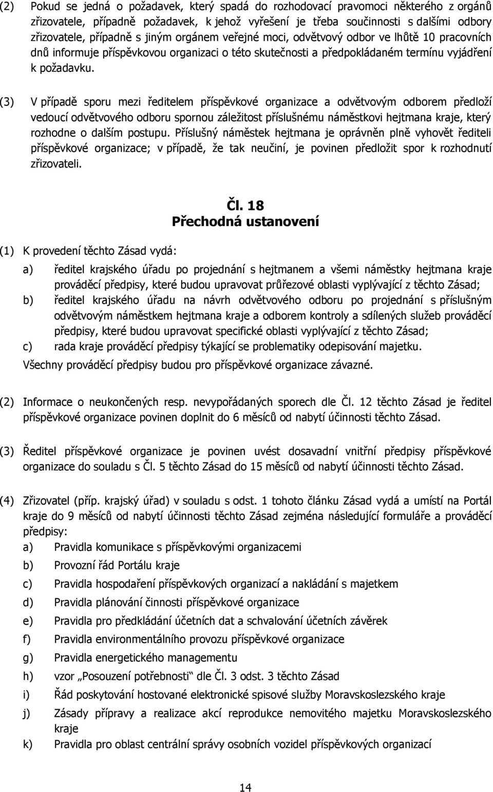 (3) V případě sporu mezi ředitelem příspěvkové organizace a odvětvovým odborem předloží vedoucí odvětvového odboru spornou záležitost příslušnému náměstkovi hejtmana kraje, který rozhodne o dalším