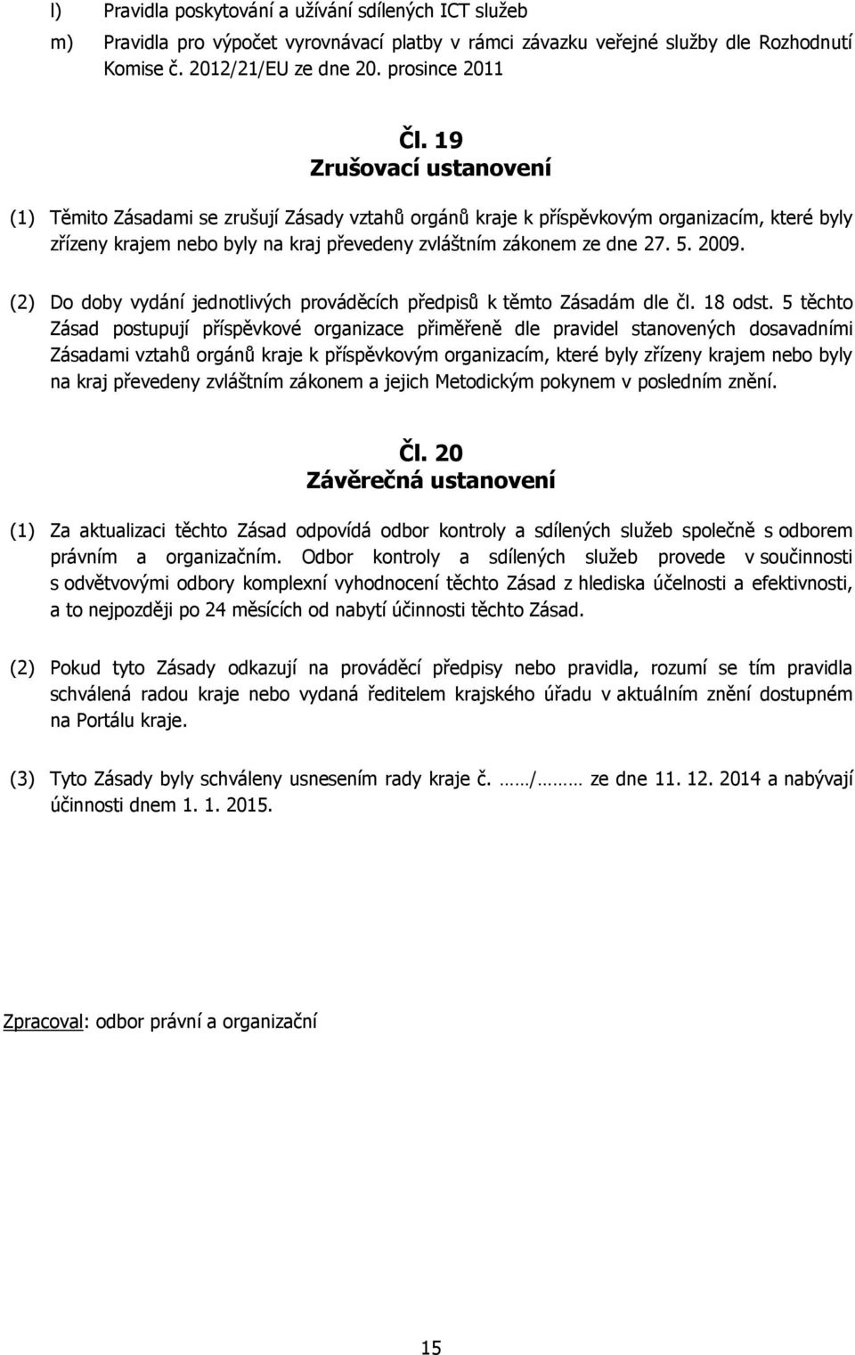 2009. (2) Do doby vydání jednotlivých prováděcích předpisů k těmto Zásadám dle čl. 18 odst.