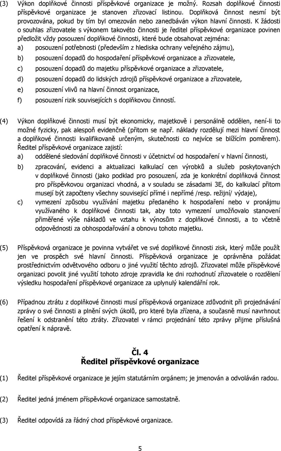 K žádosti o souhlas zřizovatele s výkonem takovéto činnosti je ředitel příspěvkové organizace povinen předložit vždy posouzení doplňkové činnosti, které bude obsahovat zejména: a) posouzení