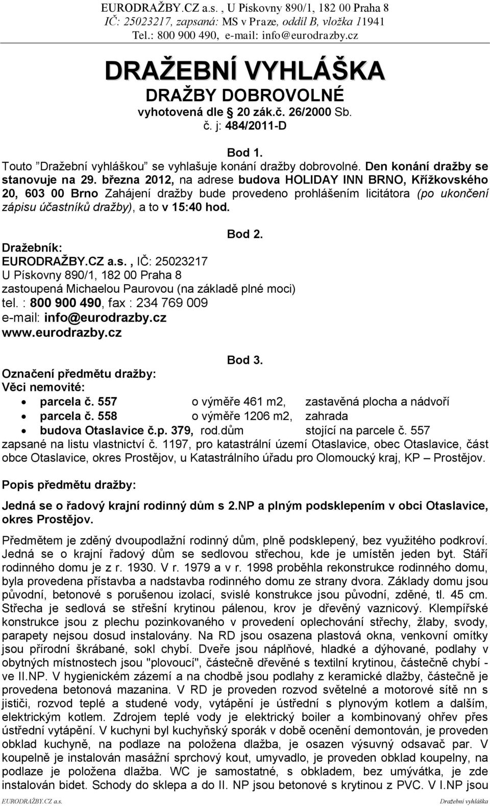 března 2012, na adrese budova HOLIDAY INN BRNO, Křížkovského 20, 603 00 Brno Zahájení dražby bude provedeno prohlášením licitátora (po ukončení zápisu účastníků dražby), a to v 15:40 hod. Bod 2.