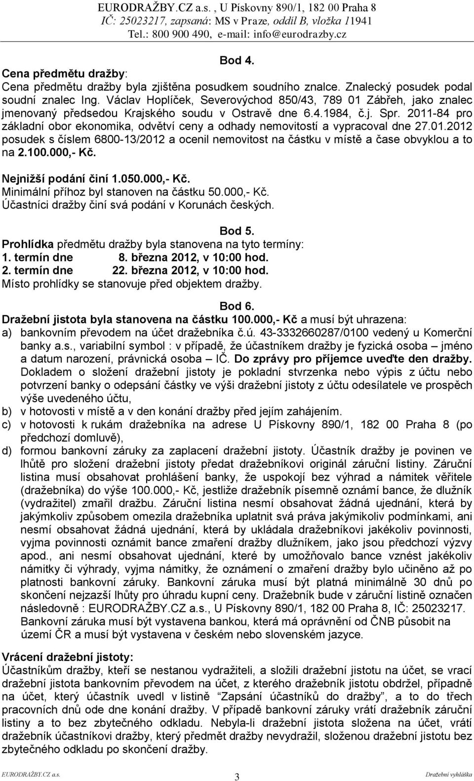 2011-84 pro základní obor ekonomika, odvětví ceny a odhady nemovitostí a vypracoval dne 27.01.2012 posudek s číslem 6800-13/2012 a ocenil nemovitost na částku v místě a čase obvyklou a to na 2.100.