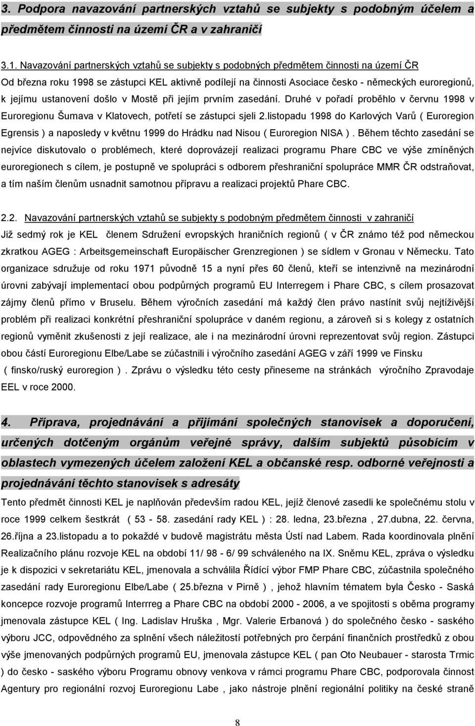 ustanovení došlo v Mostě při jejím prvním zasedání. Druhé v pořadí proběhlo v červnu 1998 v Euroregionu Šumava v Klatovech, potřetí se zástupci sjeli 2.