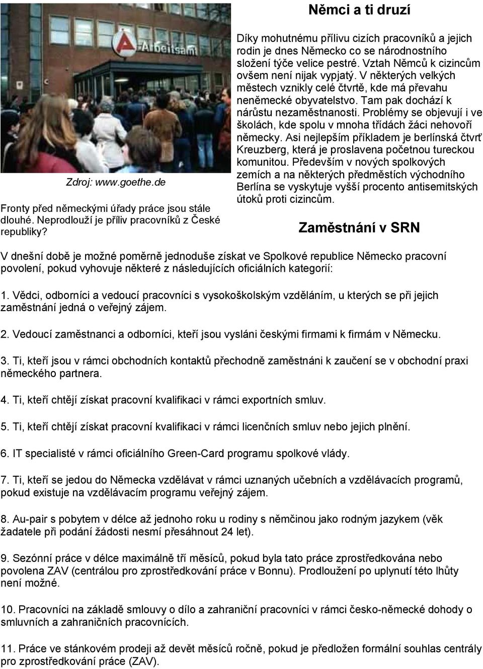 V některých velkých městech vznikly celé čtvrtě, kde má převahu neněmecké obyvatelstvo. Tam pak dochází k nárůstu nezaměstnanosti.