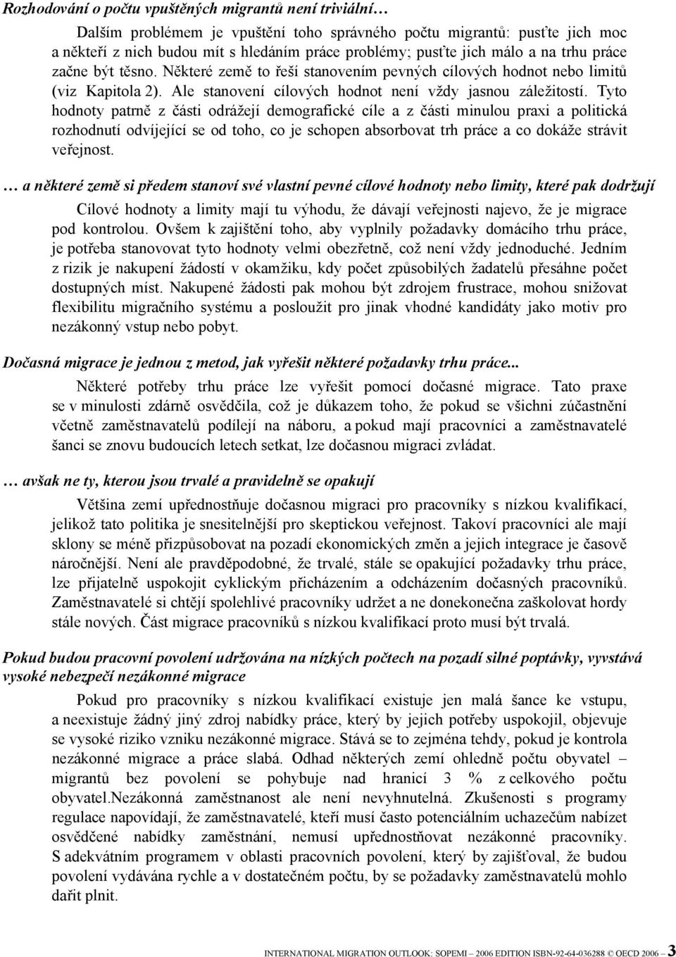 Tyto hodnoty patrně z části odrážejí demografické cíle a z části minulou praxi a politická rozhodnutí odvíjející se od toho, co je schopen absorbovat trh práce a co dokáže strávit veřejnost.