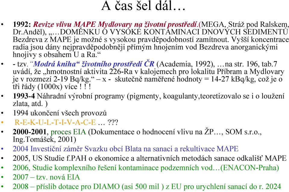 Vyšší koncentrace radia jsou dány nejpravděpodobněji přímým hnojením vod Bezdreva anorganickými hnojivy s obsahem U a Ra. - tzv. Modrá kniha životního prostředí ČR (Academia, 1992), na str. 196, tab.