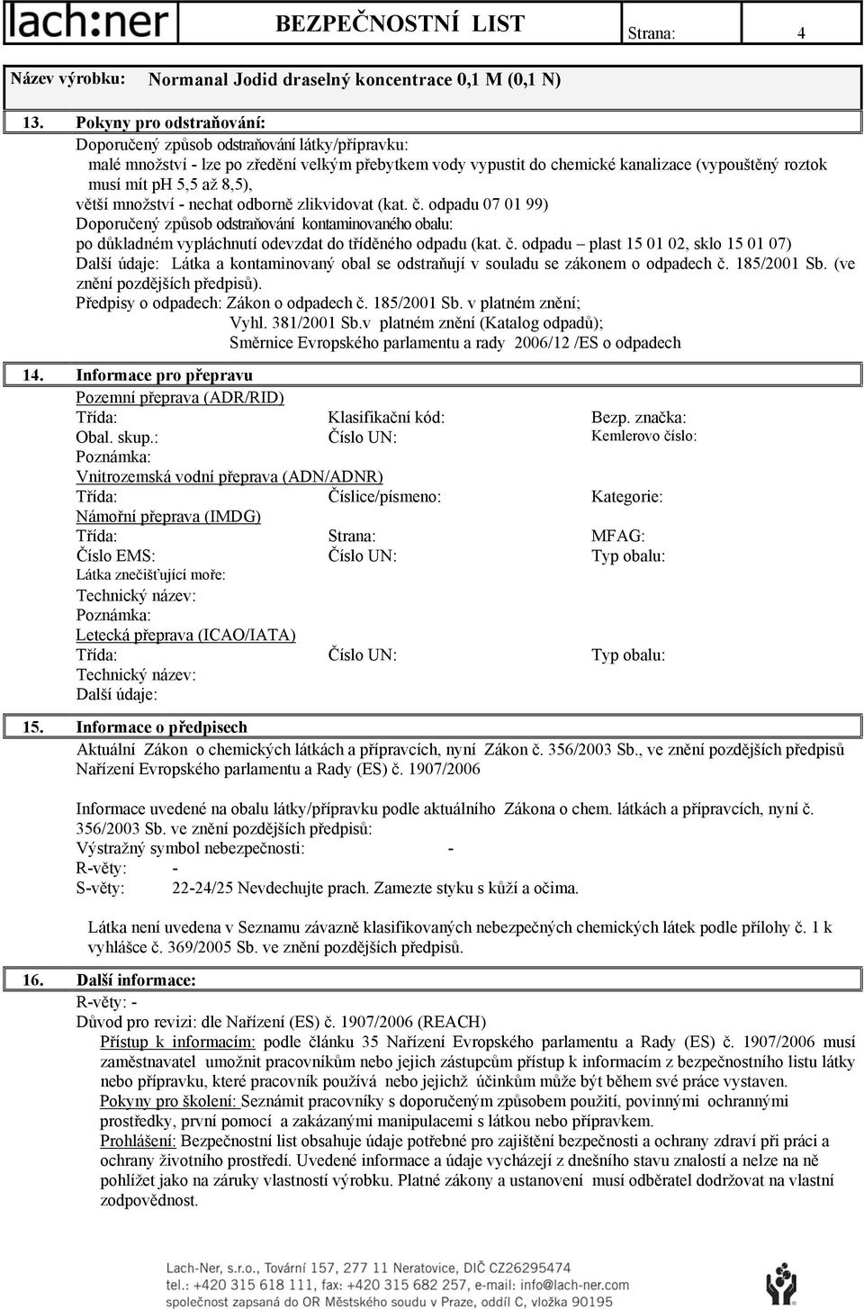 8,5), větší množství - nechat odborně zlikvidovat (kat. č. odpadu 07 01 99) Doporučený způsob odstraňování kontaminovaného obalu: po důkladném vypláchnutí odevzdat do tříděného odpadu (kat. č. odpadu plast 15 01 02, sklo 15 01 07) Látka a kontaminovaný obal se odstraňují v souladu se zákonem o odpadech č.