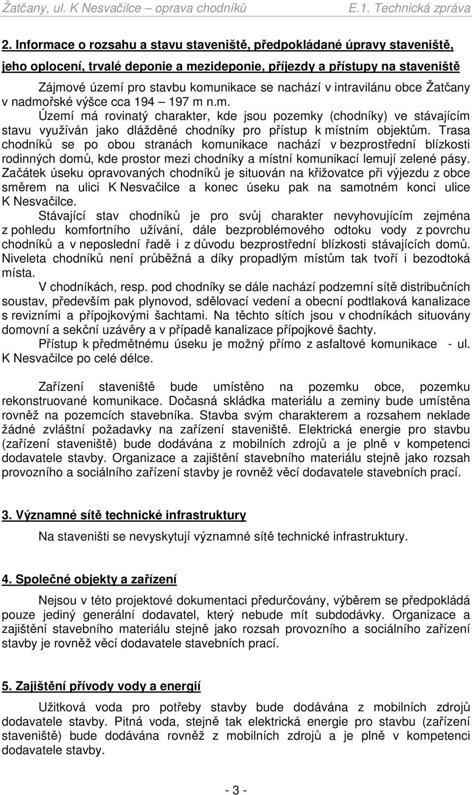 Trasa chodníků se po obou stranách komunikace nachází v bezprostřední blízkosti rodinných domů, kde prostor mezi chodníky a místní komunikací lemují zelené pásy.