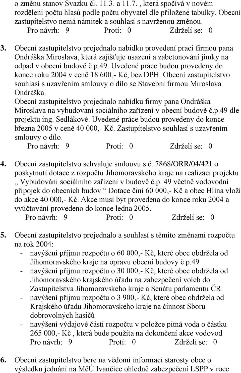 Uvedené práce budou provedeny do konce roku 2004 v ceně 18 600,- Kč, bez DPH. Obecní zastupitelstvo souhlasí s uzavřením smlouvy o dílo se Stavební firmou Miroslava Ondráška.