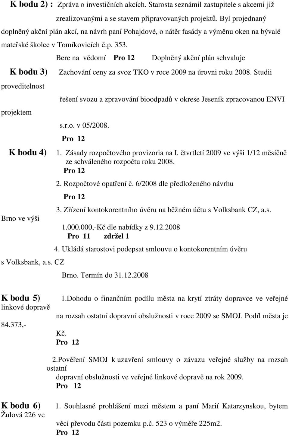 K bodu 3) proveditelnost projektem K bodu 4) Brno ve výši s Volksbank, a.s. CZ Bere na vědomí Doplněný akční plán schvaluje Zachování ceny za svoz TKO v roce 2009 na úrovni roku 2008.