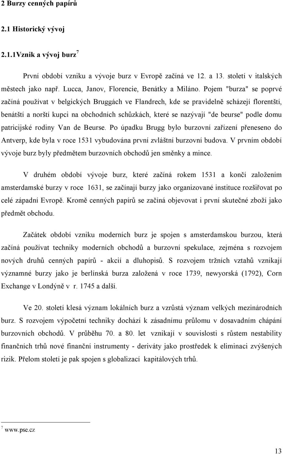 Pojem "burza" se poprvé začíná používat v belgických Bruggách ve Flandrech, kde se pravidelně scházejí florentští, benátští a norští kupci na obchodních schůzkách, které se nazývají "de beurse" podle