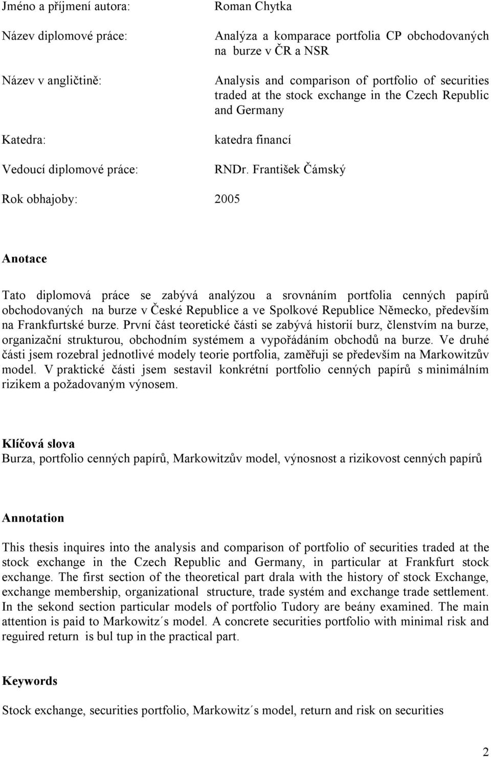 František Čámský Rok obhajoby: 005 Anotace Tato diplomová práce se zabývá analýzou a srovnáním portfolia cenných papírů obchodovaných na burze v České Republice a ve Spolkové Republice Německo,