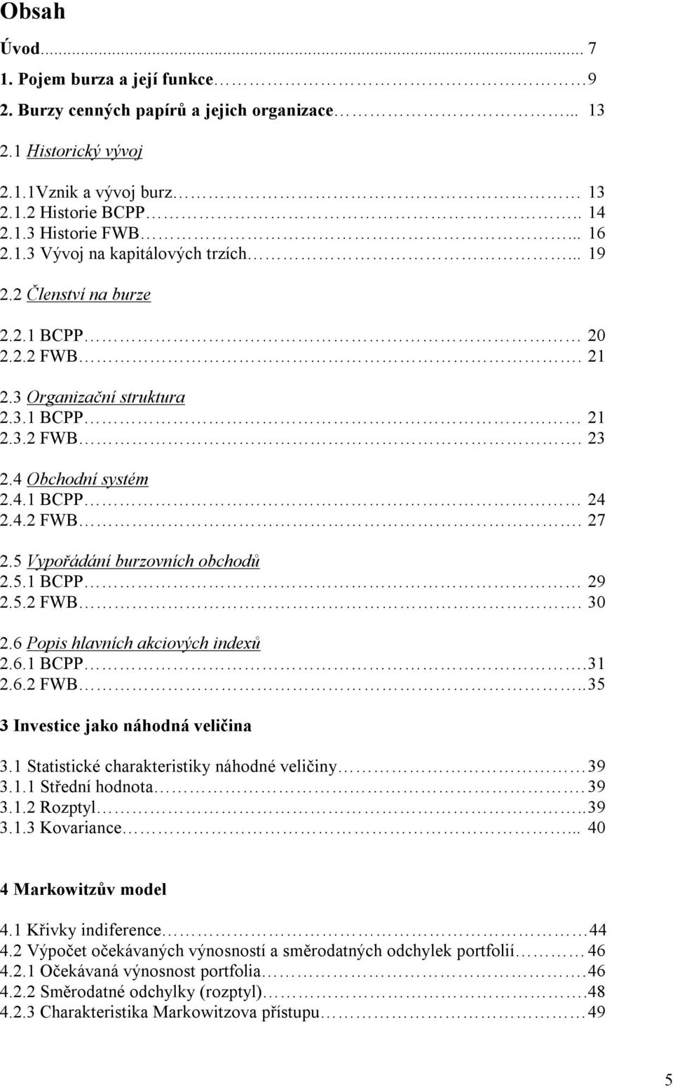 6 Popis hlavních akciových indexů.6.1 BCPP. 31.6. FWB.. 35 3 Investice jako náhodná veličina 3.1 Statistické charakteristiky náhodné veličiny 39 3.1.1 Střední hodnota. 39 3.1. Rozptyl.. 39 3.1.3 Kovariance.