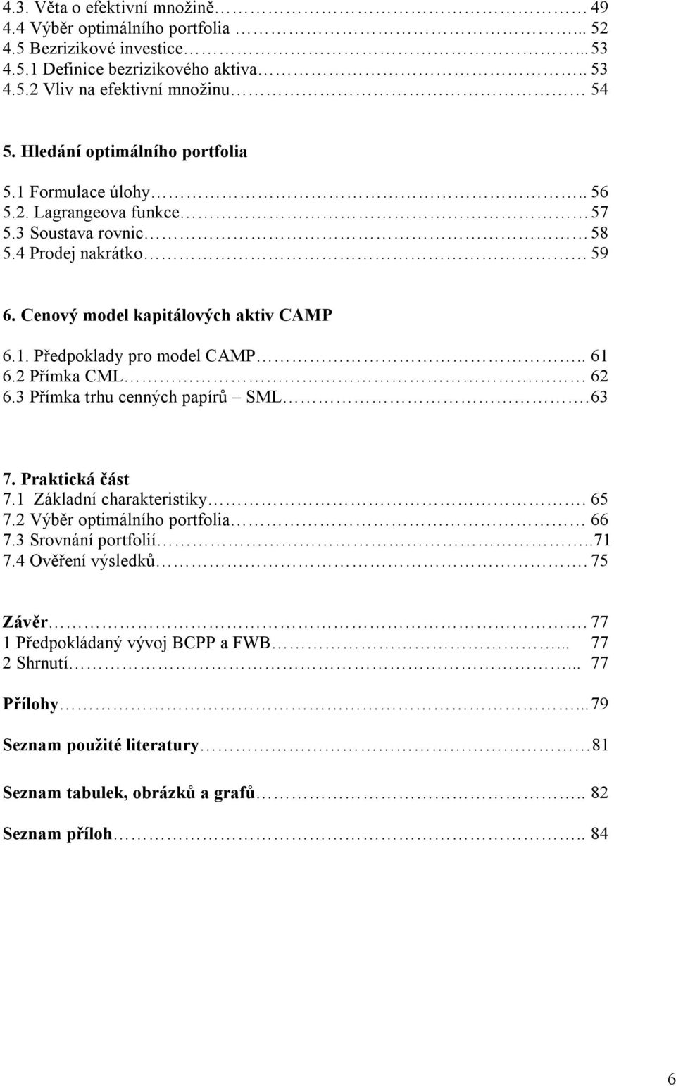 . 61 6. Přímka CML 6 6.3 Přímka trhu cenných papírů SML. 63 7. Praktická část 7.1 Základní charakteristiky. 65 7. Výběr optimálního portfolia 66 7.3 Srovnání portfolií..71 7.