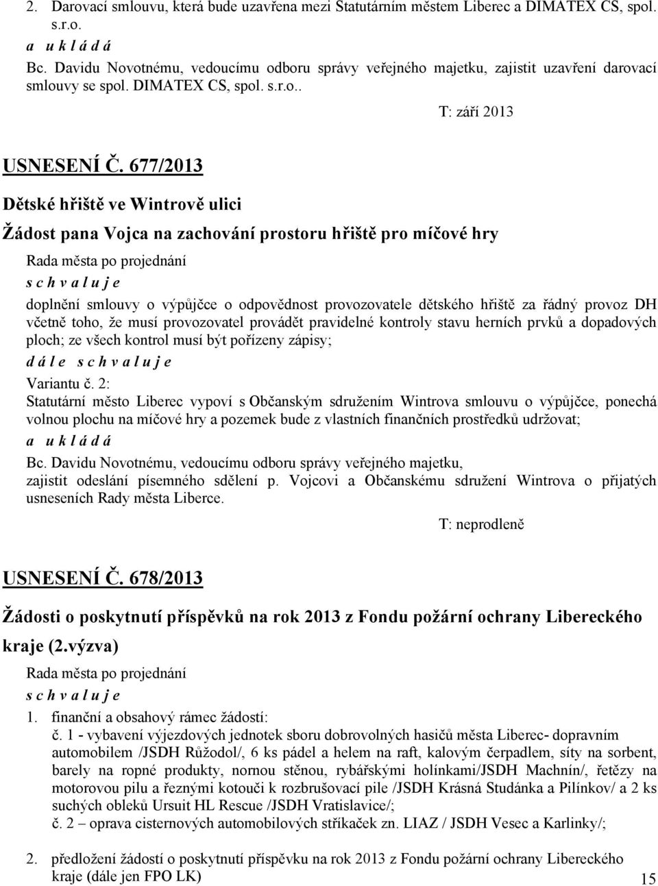 677/2013 Dětské hřiště ve Wintrově ulici Žádost pana Vojca na zachování prostoru hřiště pro míčové hry doplnění smlouvy o výpůjčce o odpovědnost provozovatele dětského hřiště za řádný provoz DH