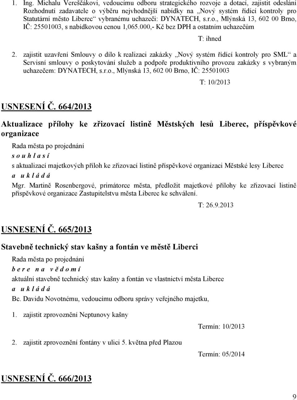 vybranému uchazeči: DYNATECH, s.r.o., Mlýnská 13, 602 00 Brno, IČ: 25501003, s nabídkovou cenou 1,065.000,- Kč bez DPH a ostatním uchazečům T: ihned 2.