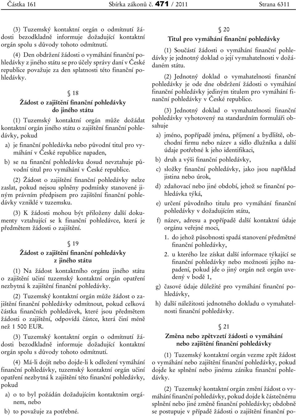 18 Žádost o zajištění finanční pohledávky do jiného státu (1) Tuzemský kontaktní orgán může dožádat kontaktní orgán jiného státu o zajištění finanční pohledávky, pokud a) je finanční pohledávka nebo