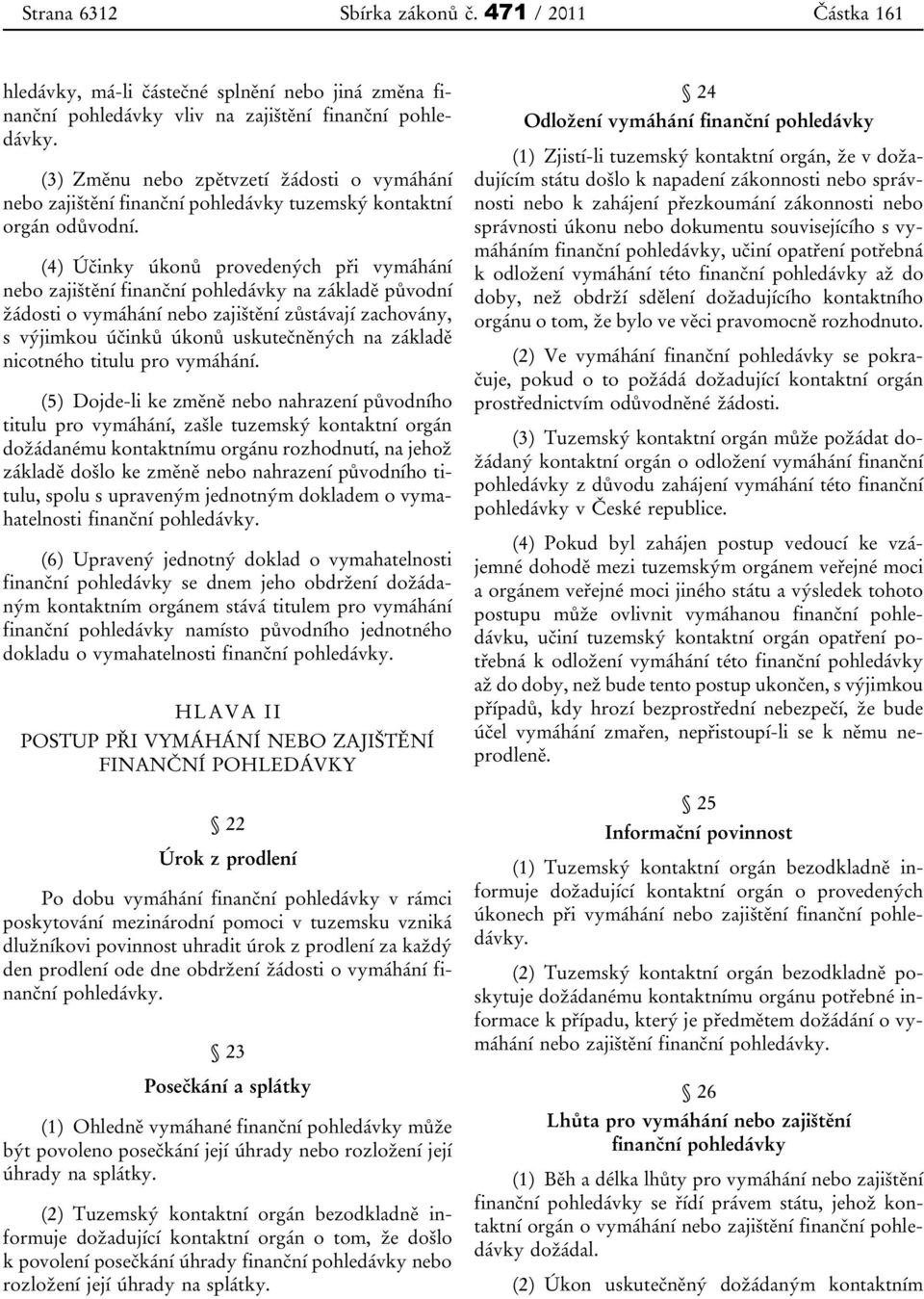 (4) Účinky úkonů provedených při vymáhání nebo zajištění finanční pohledávky na základě původní žádosti o vymáhání nebo zajištění zůstávají zachovány, s výjimkou účinků úkonů uskutečněných na základě