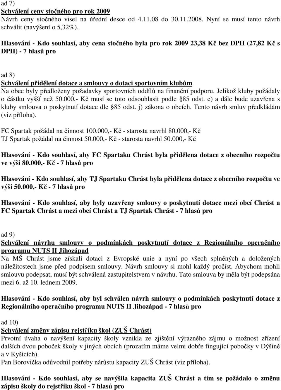 předloženy požadavky sportovních oddílů na finanční podporu. Jelikož kluby požádaly o částku vyšší než 50.000,- Kč musí se toto odsouhlasit podle 85 odst.