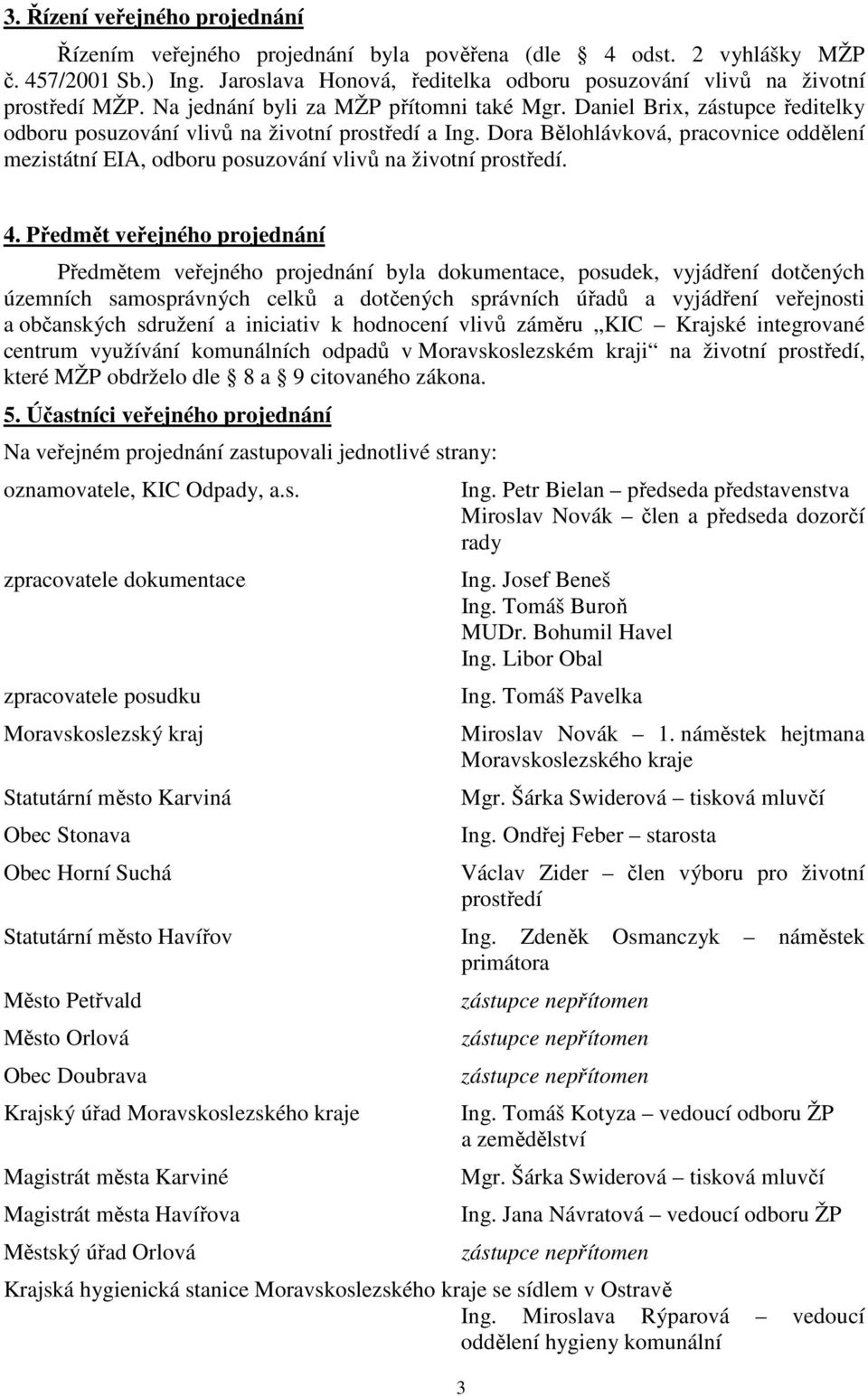 Daniel Brix, zástupce ředitelky odboru posuzování vlivů na životní prostředí a Ing. Dora Bělohlávková, pracovnice oddělení mezistátní EIA, odboru posuzování vlivů na životní prostředí. 4.