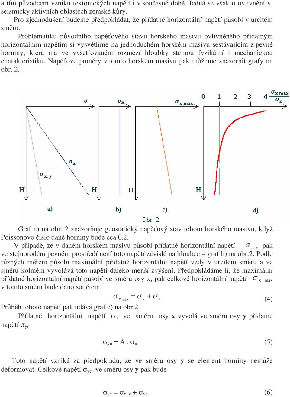 Problematiku původního napěťového stavu horského masivu ovlivněného přídatným horizontálním napětím si vysvětlíme na jednoduchém horském masivu sestávajícím z pevné horniny, která má ve vyšetřovaném
