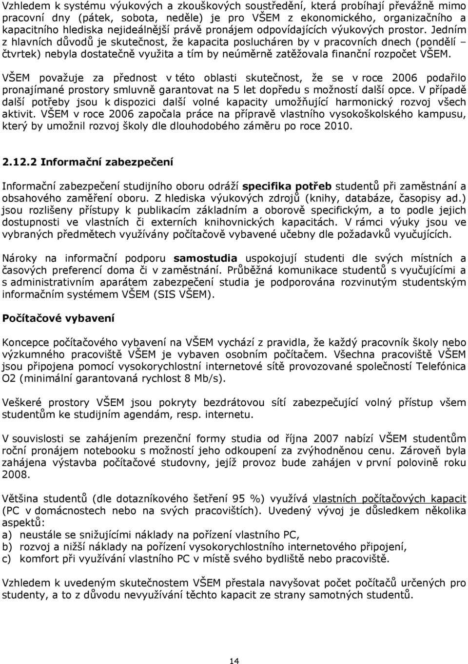 Jedním z hlavních důvodů je skutečnost, že kapacita poslucháren by v pracovních dnech (pondělí čtvrtek) nebyla dostatečně využita a tím by neúměrně zatěžovala finanční rozpočet VŠEM.