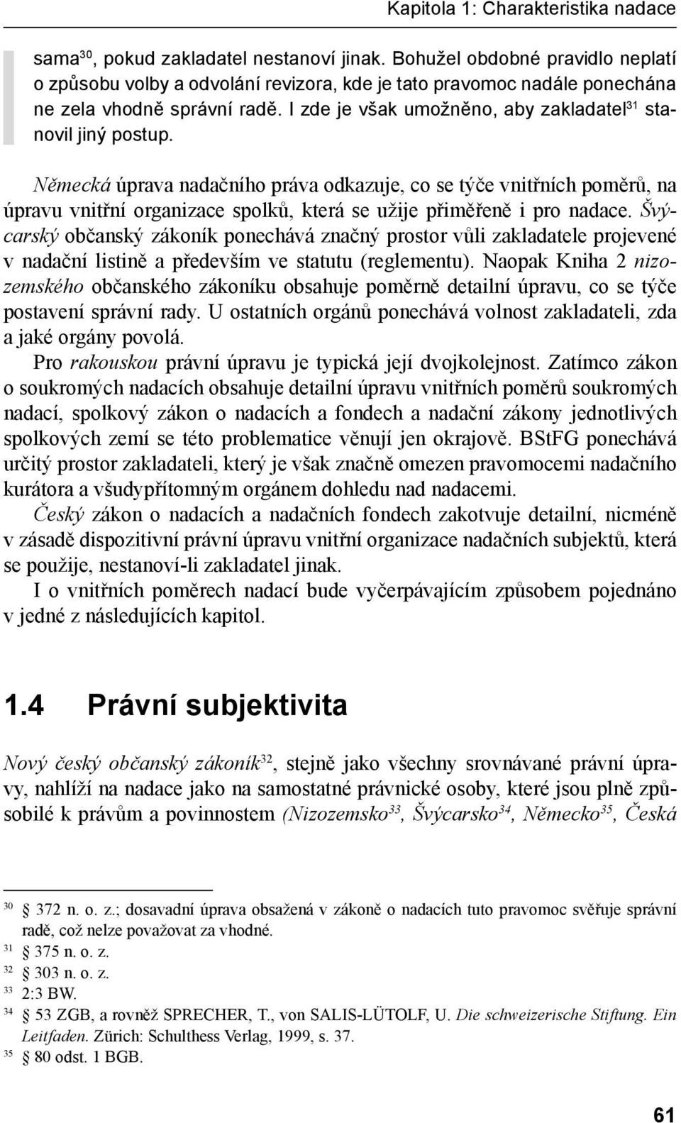 Německá úprava nadačního práva odkazuje, co se týče vnitřních poměrů, na úpravu vnitřní organizace spolků, která se užije přiměřeně i pro nadace.