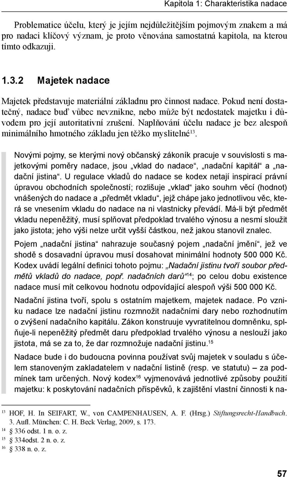 Pokud není dostatečný, nadace buď vůbec nevznikne, nebo může být nedostatek majetku i důvodem pro její autoritativní zrušení.