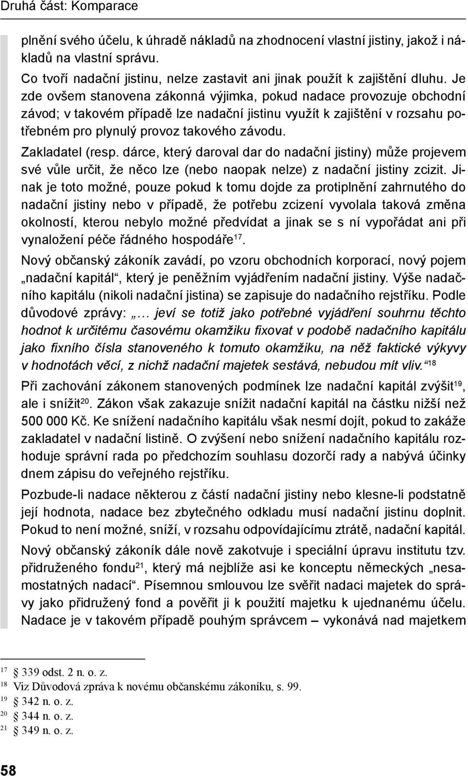 Je zde ovšem stanovena zákonná výjimka, pokud nadace provozuje obchodní závod; v takovém případě lze nadační jistinu využít k zajištění v rozsahu potřebném pro plynulý provoz takového závodu.
