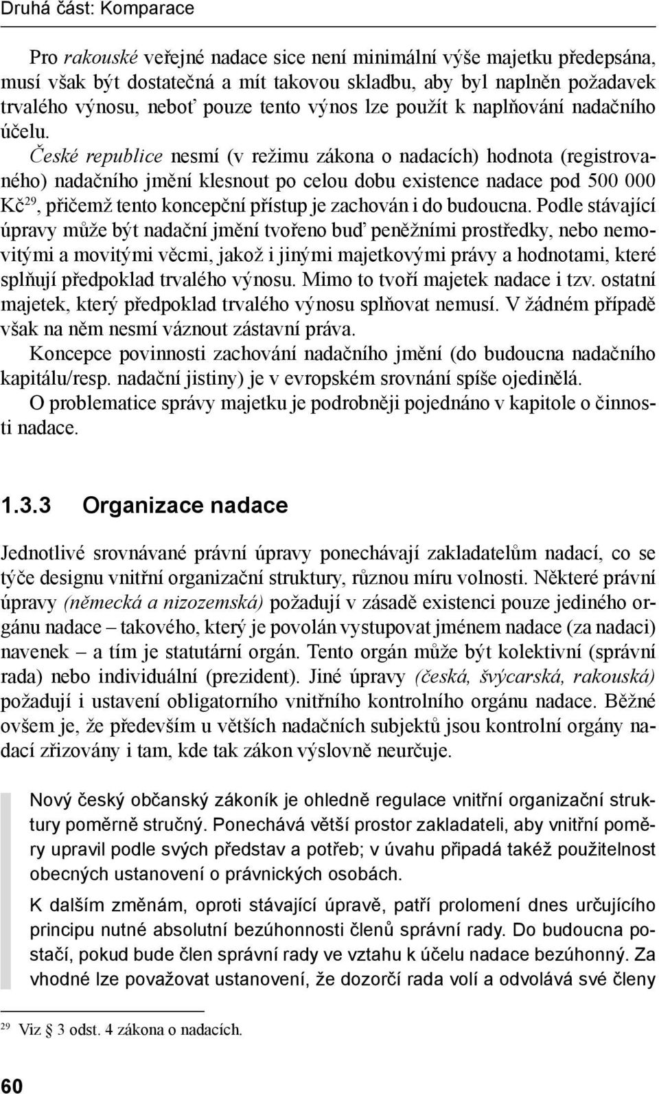 České republice nesmí (v režimu zákona o nadacích) hodnota (registrovaného) nadačního jmění klesnout po celou dobu existence nadace pod 500 000 Kč 29, přičemž tento koncepční přístup je zachován i do