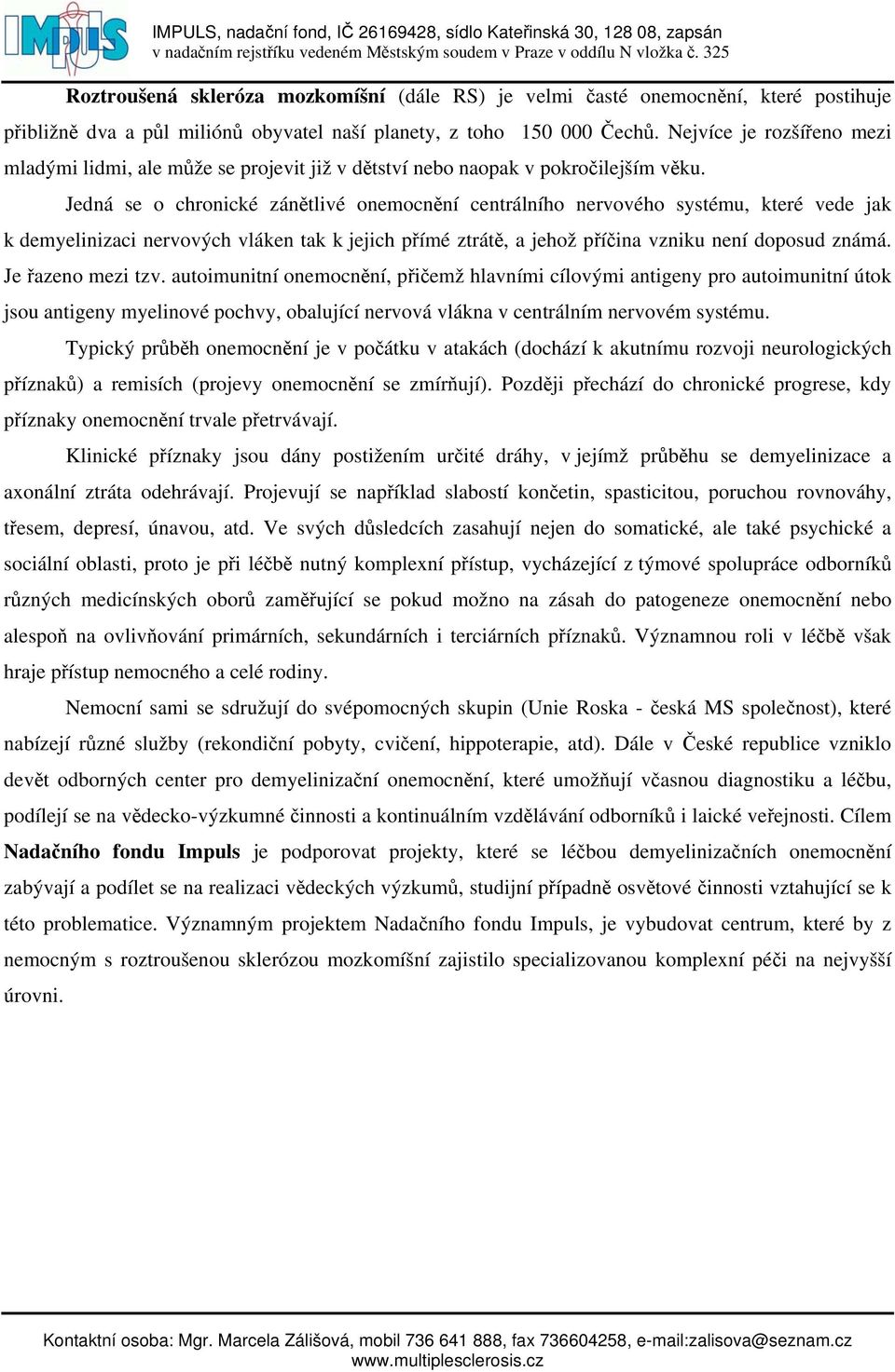 Jedná se o chronické zánětlivé onemocnění centrálního nervového systému, které vede jak k demyelinizaci nervových vláken tak k jejich přímé ztrátě, a jehož příčina vzniku není doposud známá.