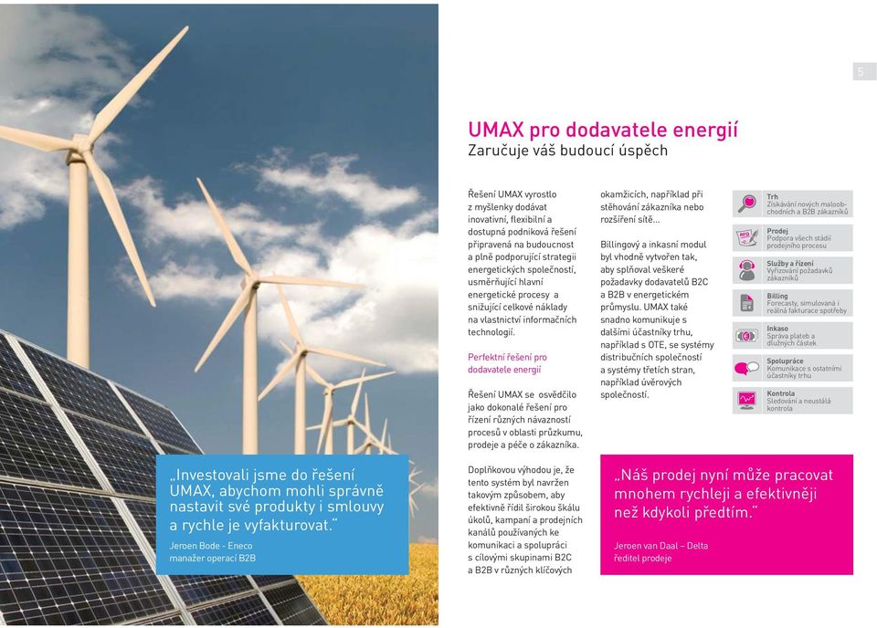 Perfektní řešení pro dodavatele energií Řešení UMAX se osvědčilo jako dokonalé řešení pro řízení různých návazností procesů v oblasti průzkumu, prodeje a péče o zákazníka.