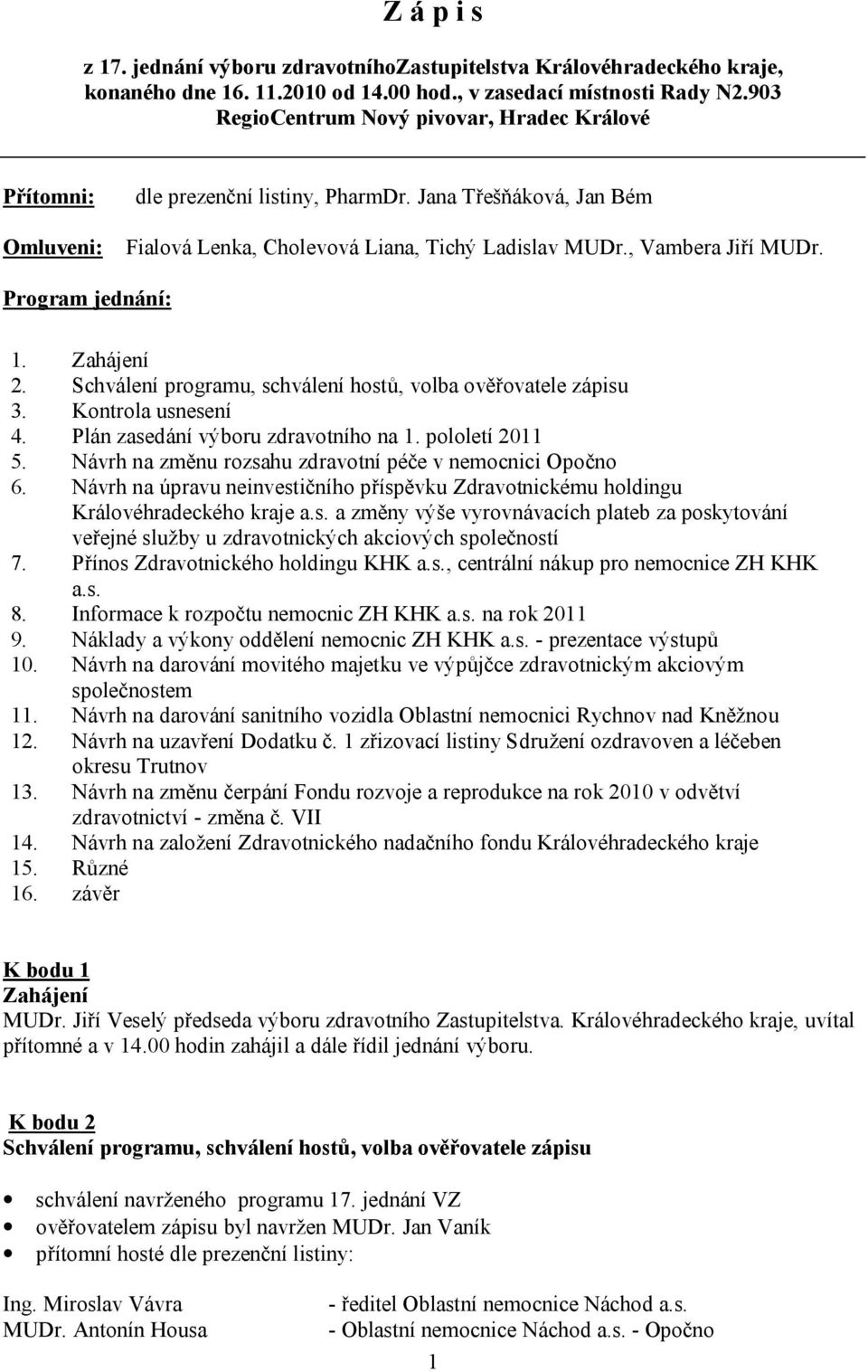 Program jednání: 1. Zahájení 2. Schválení programu, schválení hostů, volba ověřovatele zápisu 3. Kontrola usnesení 4. Plán zasedání výboru zdravotního na 1. pololetí 2011 5.