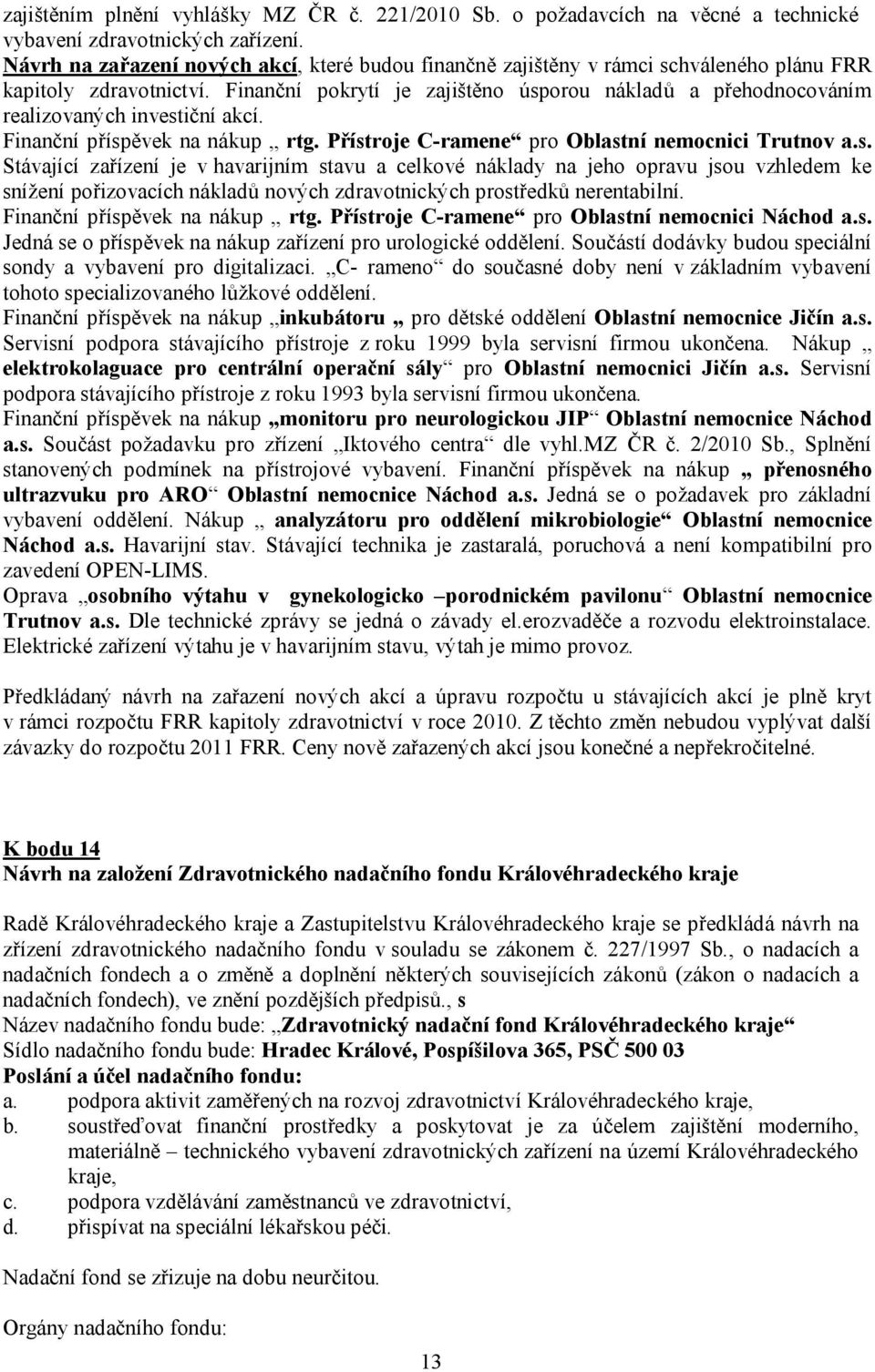 Finanční pokrytí je zajištěno úsporou nákladů a přehodnocováním realizovaných investiční akcí. Finanční příspěvek na nákup rtg. Přístroje C-ramene pro Oblastní nemocnici Trutnov a.s. Stávající zařízení je v havarijním stavu a celkové náklady na jeho opravu jsou vzhledem ke snížení pořizovacích nákladů nových zdravotnických prostředků nerentabilní.