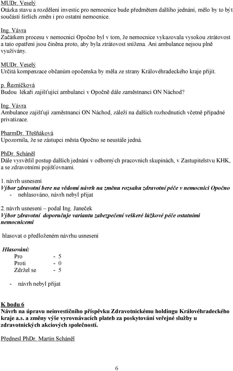 MUDr. Veselý Určitá kompenzace občanům opočenska by měla ze strany Královéhradeckého kraje přijít. p. Řezníčková Budou lékaři zajišťující ambulanci v Opočně dále zaměstnanci ON Náchod? Ing.