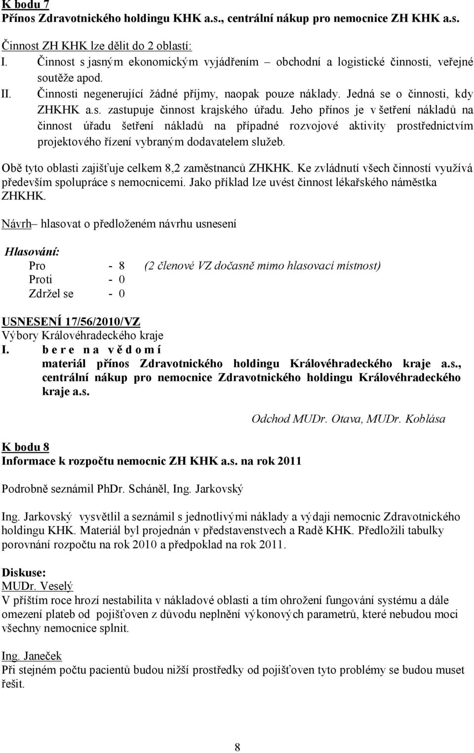 Jeho přínos je v šetření nákladů na činnost úřadu šetření nákladů na případné rozvojové aktivity prostřednictvím projektového řízení vybraným dodavatelem služeb.