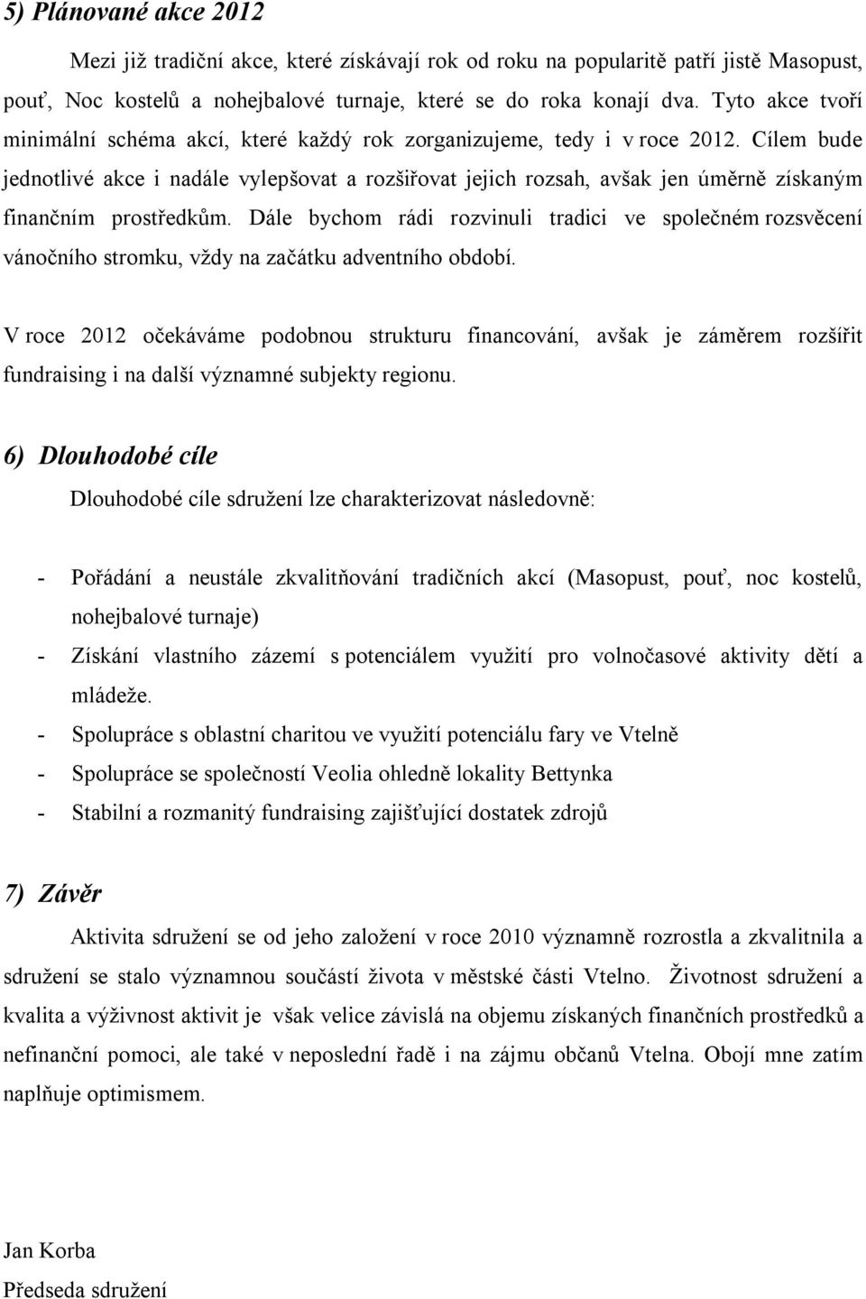 Cílem bude jednotlivé akce i nadále vylepšovat a rozšiřovat jejich rozsah, avšak jen úměrně získaným finančním prostředkům.