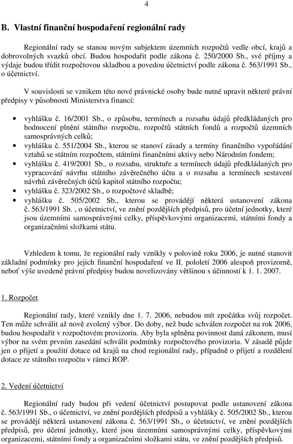 V souvislosti se vznikem této nové právnické osoby bude nutné upravit některé právní předpisy v působnosti Ministerstva financí: vyhlášku č. 16/2001 Sb.