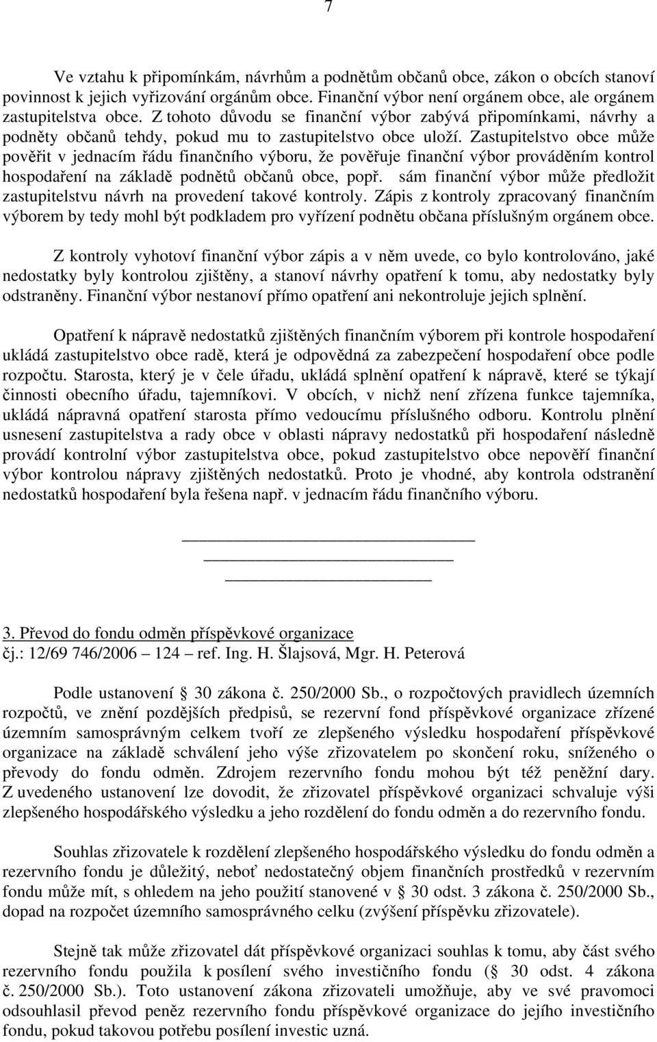 Zastupitelstvo obce může pověřit v jednacím řádu finančního výboru, že pověřuje finanční výbor prováděním kontrol hospodaření na základě podnětů občanů obce, popř.