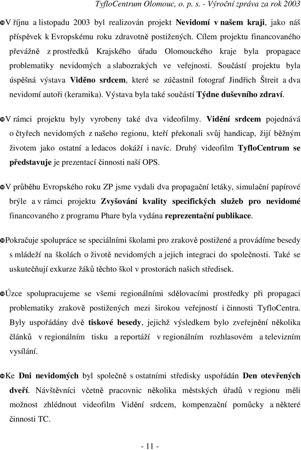 Součástí projektu byla úspěšná výstava Viděno srdcem, které se zúčastnil fotograf Jindřich Štreit a dva nevidomí autoři (keramika). Výstava byla také součástí Týdne duševního zdraví.